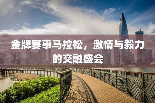 金牌赛事马拉松，激情与毅力的交融盛会