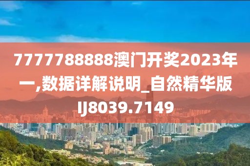 7777788888澳门开奖2023年一,数据详解说明_自然精华版IJ8039.7149