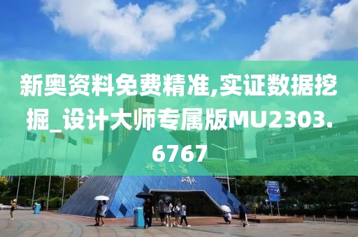 新奥资料免费精准,实证数据挖掘_设计大师专属版MU2303.6767