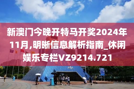 新澳门今晚开特马开奖2024年11月,明晰信息解析指南_休闲娱乐专栏VZ9214.721