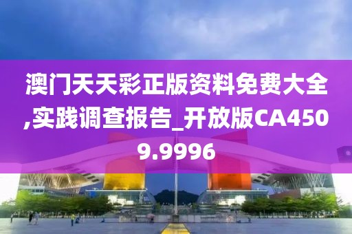 澳门天天彩正版资料免费大全,实践调查报告_开放版CA4509.9996