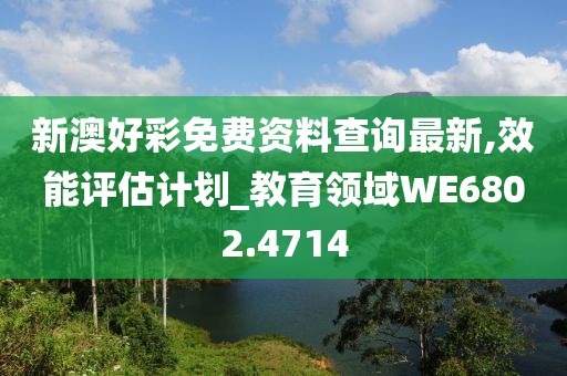 新澳好彩免费资料查询最新,效能评估计划_教育领域WE6802.4714