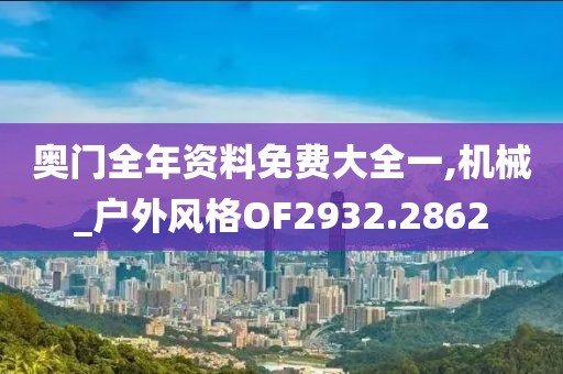 奥门全年资料免费大全一,机械_户外风格OF2932.2862