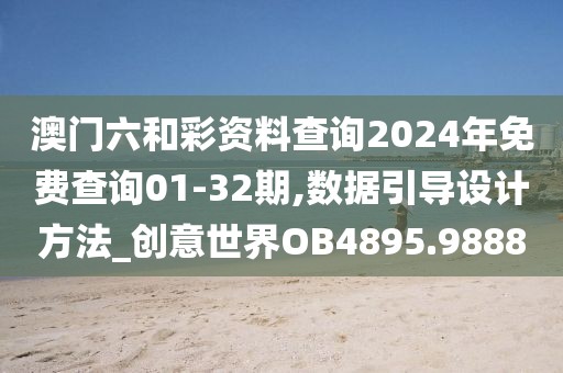 澳门六和彩资料查询2024年免费查询01-32期,数据引导设计方法_创意世界OB4895.9888