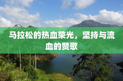 马拉松的热血荣光，坚持与流血的赞歌
