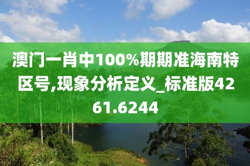 澳门一肖中100%期期准海南特区号,现象分析定义_标准版4261.6244