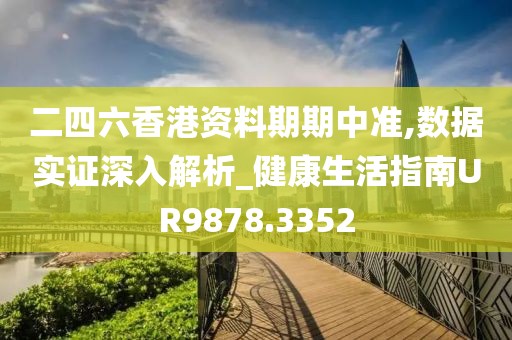 二四六香港资料期期中准,数据实证深入解析_健康生活指南UR9878.3352