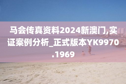 马会传真资料2024新澳门,实证案例分析_正式版本YK9970.1969