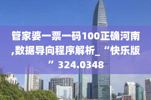 管家婆一票一码100正确河南,数据导向程序解析_“快乐版”324.0348