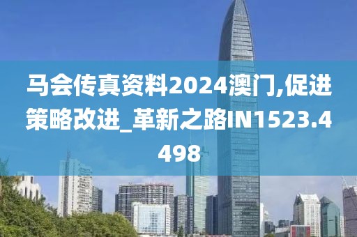 马会传真资料2024澳门,促进策略改进_革新之路IN1523.4498