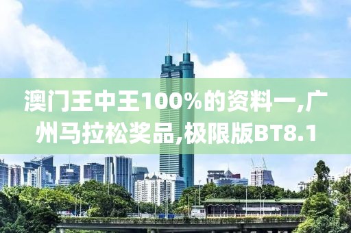 澳门王中王100%的资料一,广州马拉松奖品,极限版BT8.1
