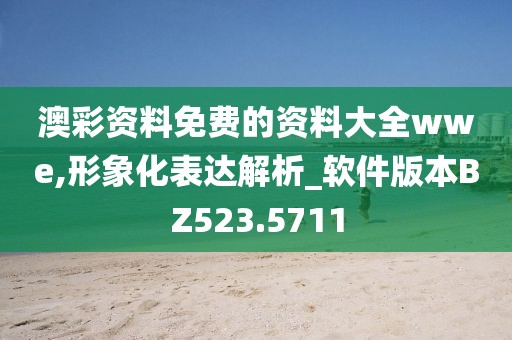澳彩资料免费的资料大全wwe,形象化表达解析_软件版本BZ523.5711