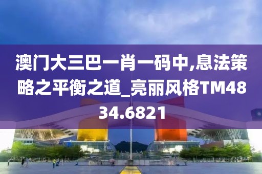 澳门大三巴一肖一码中,息法策略之平衡之道_亮丽风格TM4834.6821