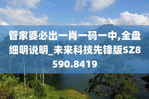 管家婆必出一肖一码一中,全盘细明说明_未来科技先锋版SZ8590.8419