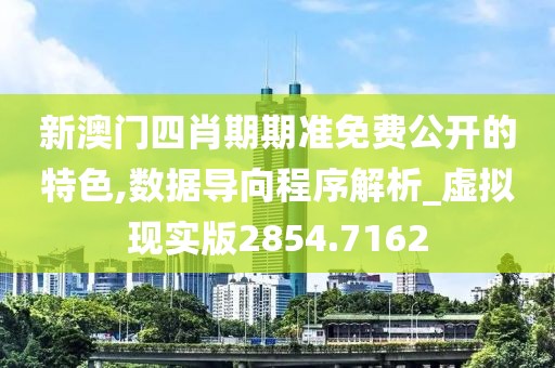 新澳门四肖期期准免费公开的特色,数据导向程序解析_虚拟现实版2854.7162