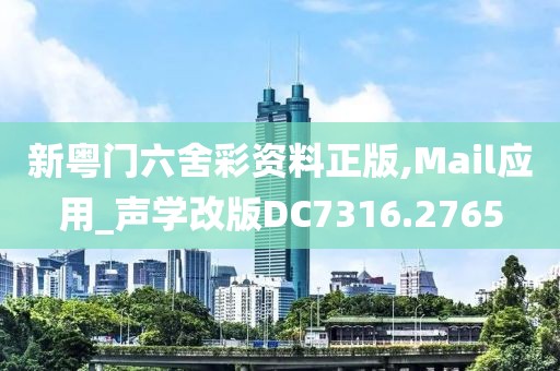 新粤门六舍彩资料正版,Mail应用_声学改版DC7316.2765