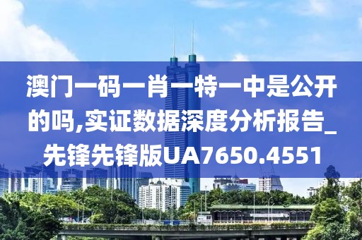 澳门一码一肖一特一中是公开的吗,实证数据深度分析报告_先锋先锋版UA7650.4551