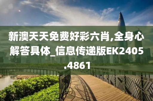新澳天天免费好彩六肖,全身心解答具体_信息传递版EK2405.4861
