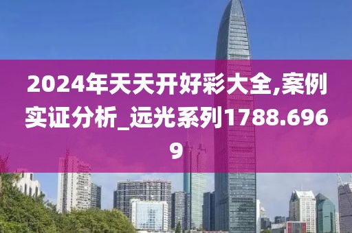 2024年天天开好彩大全,案例实证分析_远光系列1788.6969