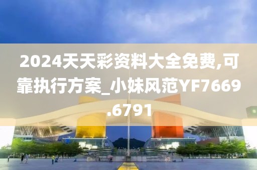 2024天天彩资料大全免费,可靠执行方案_小妹风范YF7669.6791