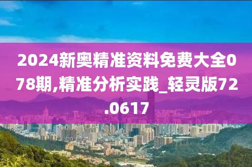 2024新奥精准资料免费大全078期,精准分析实践_轻灵版72.0617