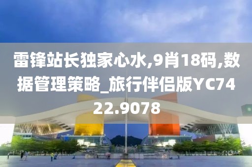 雷锋站长独家心水,9肖18码,数据管理策略_旅行伴侣版YC7422.9078