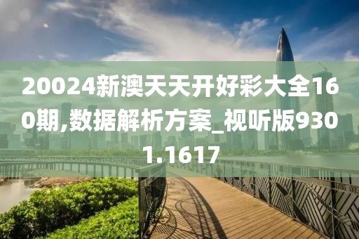 20024新澳天天开好彩大全160期,数据解析方案_视听版9301.1617