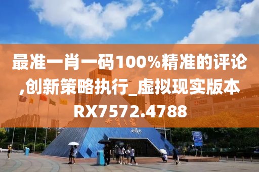 最准一肖一码100%精准的评论,创新策略执行_虚拟现实版本RX7572.4788