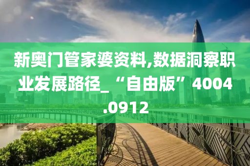 新奥门管家婆资料,数据洞察职业发展路径_“自由版”4004.0912