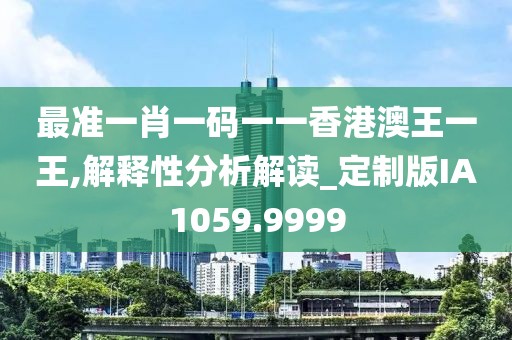 最准一肖一码一一香港澳王一王,解释性分析解读_定制版IA1059.9999