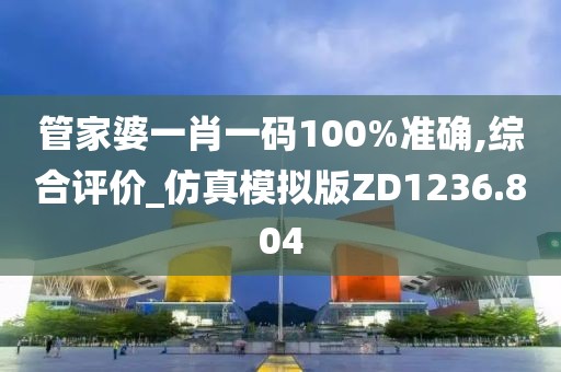 管家婆一肖一码100%准确,综合评价_仿真模拟版ZD1236.804