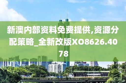 新澳内部资料免费提供,资源分配策略_全新改版XO8626.4078