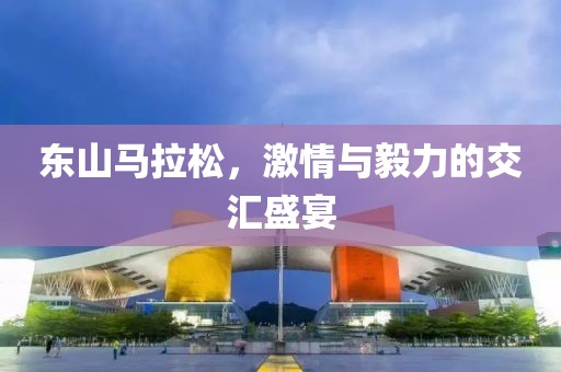 东山马拉松，激情与毅力的交汇盛宴