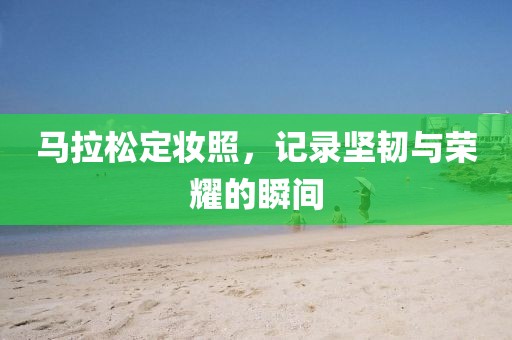 马拉松定妆照，记录坚韧与荣耀的瞬间