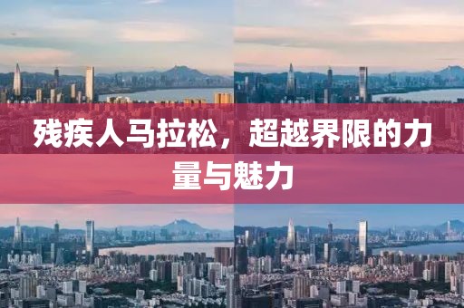 残疾人马拉松，超越界限的力量与魅力