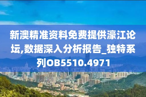 新澳精准资料免费提供濠江论坛,数据深入分析报告_独特系列OB5510.4971