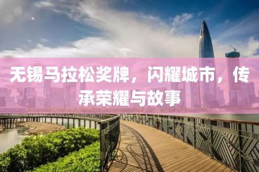 无锡马拉松奖牌，闪耀城市，传承荣耀与故事