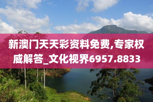 新澳门天天彩资料免费,专家权威解答_文化视界6957.8833