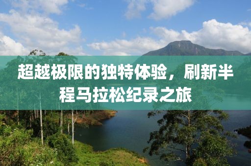 超越极限的独特体验，刷新半程马拉松纪录之旅