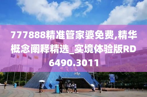 777888精准管家婆免费,精华概念阐释精选_实境体验版RD6490.3011