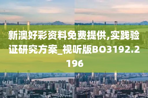 新澳好彩资料免费提供,实践验证研究方案_视听版BO3192.2196