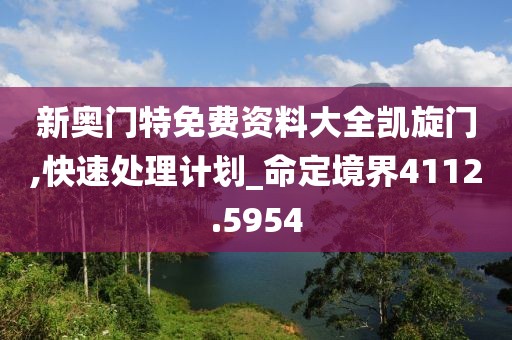 新奥门特免费资料大全凯旋门,快速处理计划_命定境界4112.5954