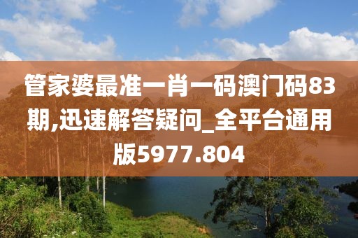 管家婆最准一肖一码澳门码83期,迅速解答疑问_全平台通用版5977.804