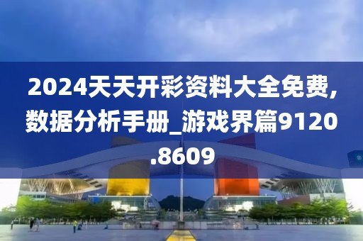 2024天天开彩资料大全免费,数据分析手册_游戏界篇9120.8609