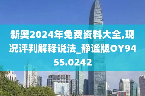 新奥2024年免费资料大全,现况评判解释说法_静谧版OY9455.0242