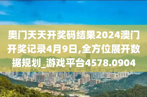 奥门天天开奖码结果2024澳门开奖记录4月9日,全方位展开数据规划_游戏平台4578.0904