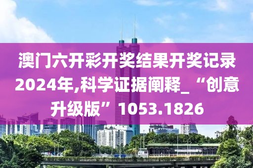 澳门六开彩开奖结果开奖记录2024年,科学证据阐释_“创意升级版”1053.1826