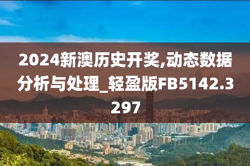2024新澳历史开奖,动态数据分析与处理_轻盈版FB5142.3297