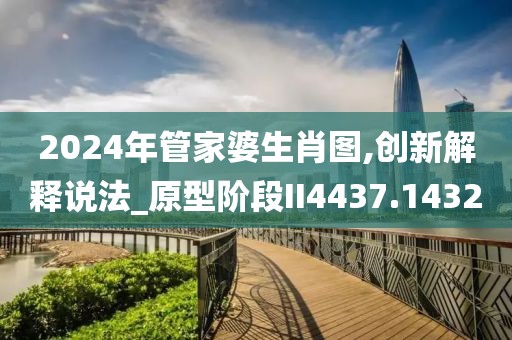 2024年管家婆生肖图,创新解释说法_原型阶段II4437.1432