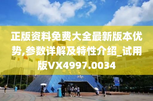 正版资料免费大全最新版本优势,参数详解及特性介绍_试用版VX4997.0034